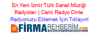En+Yeni+İzmir+Türk+Sanat+Müziği+Radyoları+|+Canlı+Radyo+Dinle Radyonuzu+Eklemek+İçin+Tıklayın!